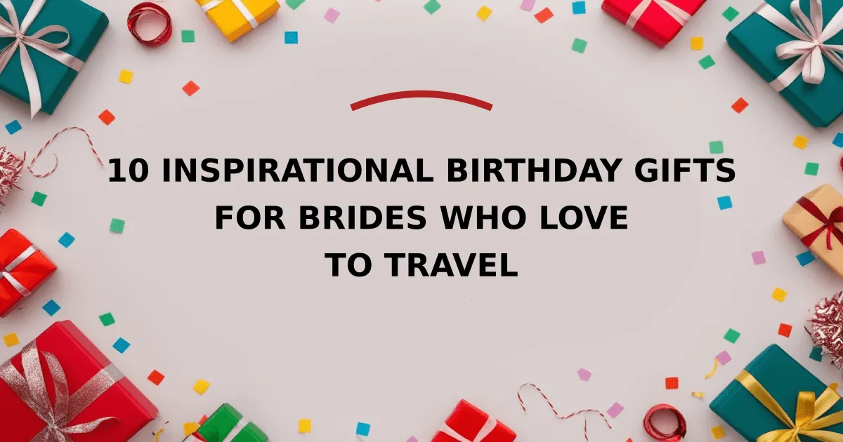 10 Inspirational Birthday Gifts for Brides Who Love to Travel